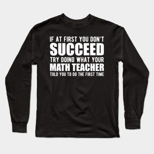 Math Teacher - If at first you don't succeed try doing what your math teacher told you Long Sleeve T-Shirt